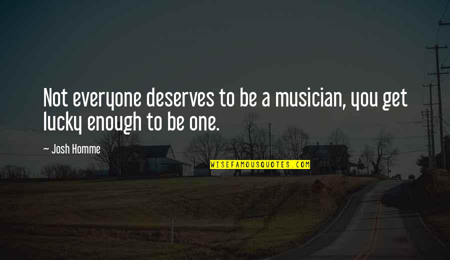 Everyone Deserves Quotes By Josh Homme: Not everyone deserves to be a musician, you