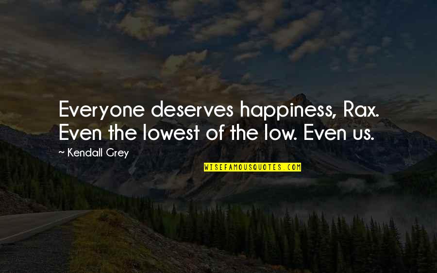 Everyone Deserves Quotes By Kendall Grey: Everyone deserves happiness, Rax. Even the lowest of