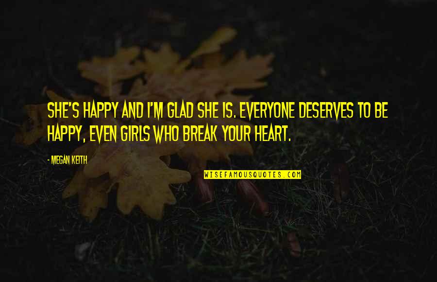 Everyone Deserves Quotes By Megan Keith: She's happy and I'm glad she is. Everyone Everyone Deserves Quotes By Megan Keith: She's happy and I'm glad she is. Everyone