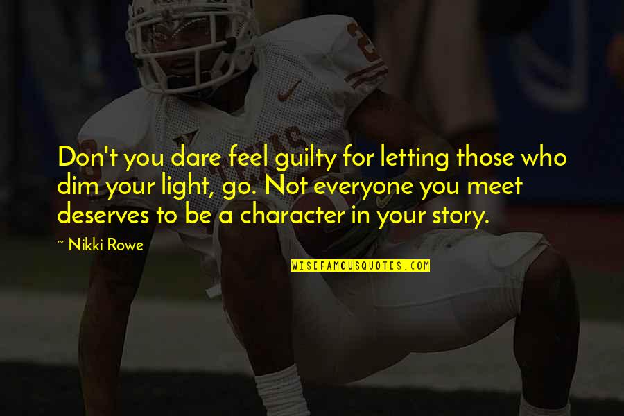 Everyone Deserves Quotes By Nikki Rowe: Don't you dare feel guilty for letting those Everyone Deserves Quotes By Nikki Rowe: Don't you dare feel guilty for letting those