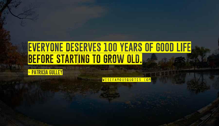 Everyone Deserves Quotes By Patricia Gulley: Everyone deserves 100 years of good life before Everyone Deserves Quotes By Patricia Gulley: Everyone deserves 100 years of good life before