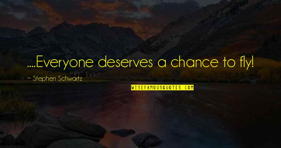 Everyone Deserves Quotes By Stephen Schwartz: ....Everyone deserves a chance to fly! Everyone Deserves Quotes By Stephen Schwartz: ....Everyone deserves a chance to fly!