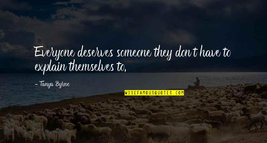 Everyone Deserves Quotes By Tanya Byrne: Everyone deserves someone they don't have to explain