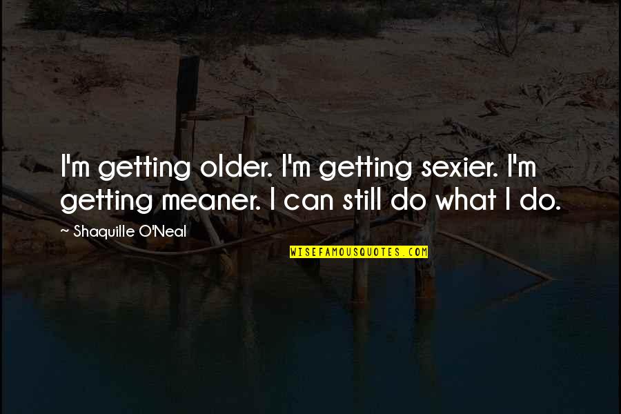 Everyone Deserves Someone Quotes By Shaquille O'Neal: I'm getting older. I'm getting sexier. I'm getting