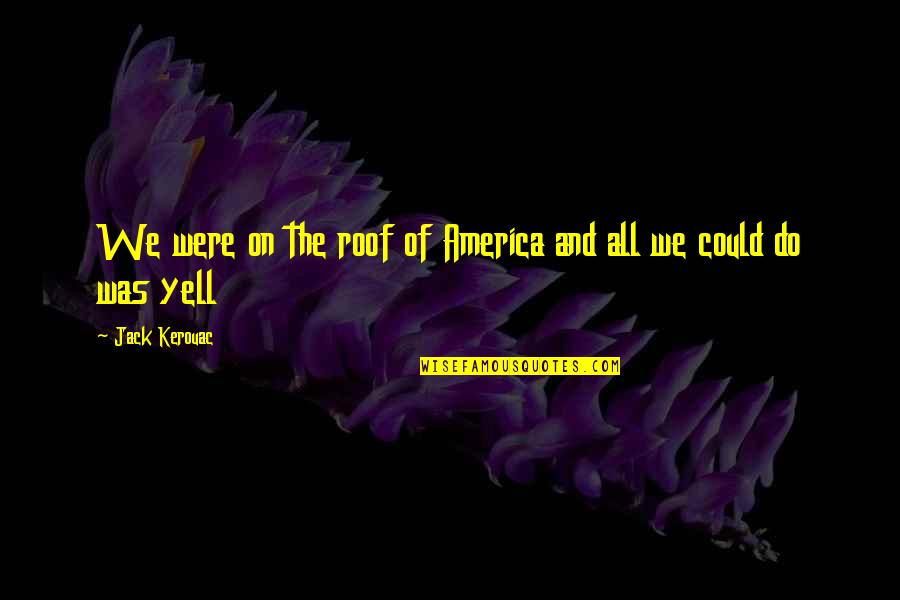 Everyone Dies Alone Quote Quotes By Jack Kerouac: We were on the roof of America and