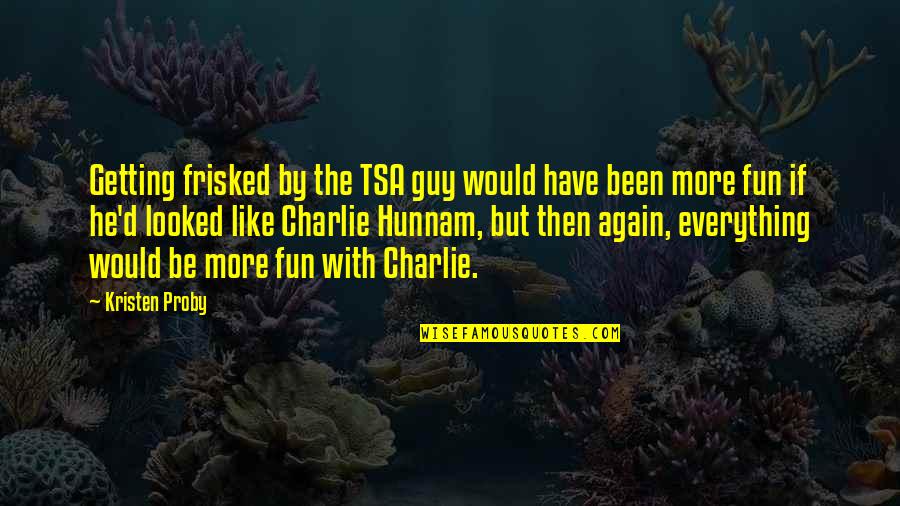 Everyone Dies Alone Quote Quotes By Kristen Proby: Getting frisked by the TSA guy would have