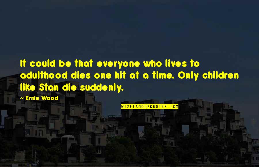 Everyone Dies But Not Everyone Lives Quotes By Ernie Wood: It could be that everyone who lives to Everyone Dies But Not Everyone Lives Quotes By Ernie Wood: It could be that everyone who lives to