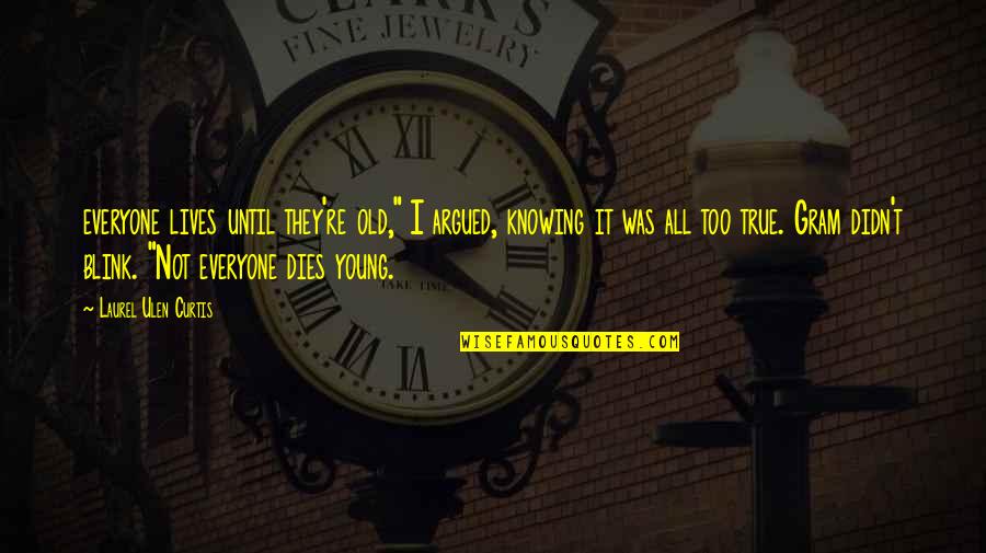 Everyone Dies But Not Everyone Lives Quotes By Laurel Ulen Curtis: everyone lives until they're old," I argued, knowing Everyone Dies But Not Everyone Lives Quotes By Laurel Ulen Curtis: everyone lives until they're old," I argued, knowing