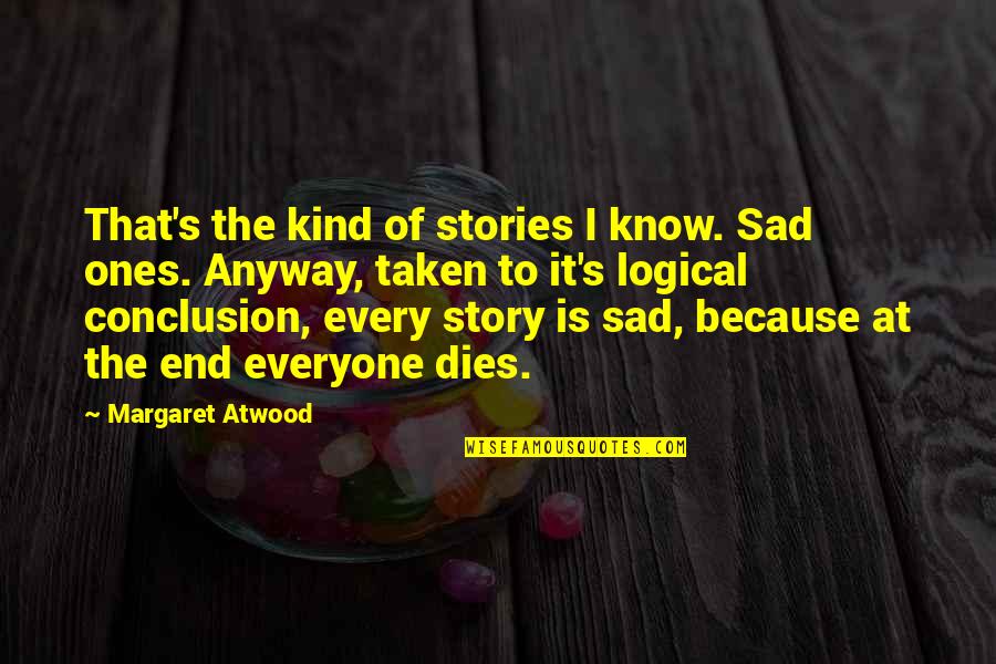 Everyone Dies Quotes By Margaret Atwood: That's the kind of stories I know. Sad