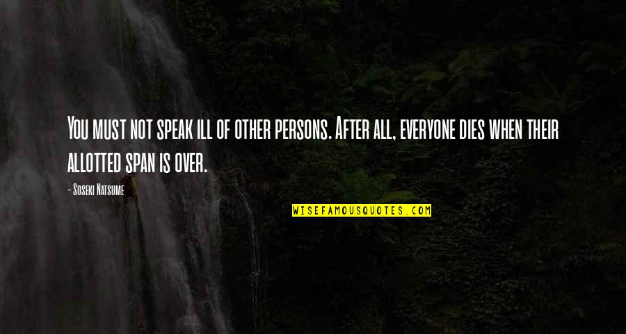 Everyone Dies Quotes By Soseki Natsume: You must not speak ill of other persons.