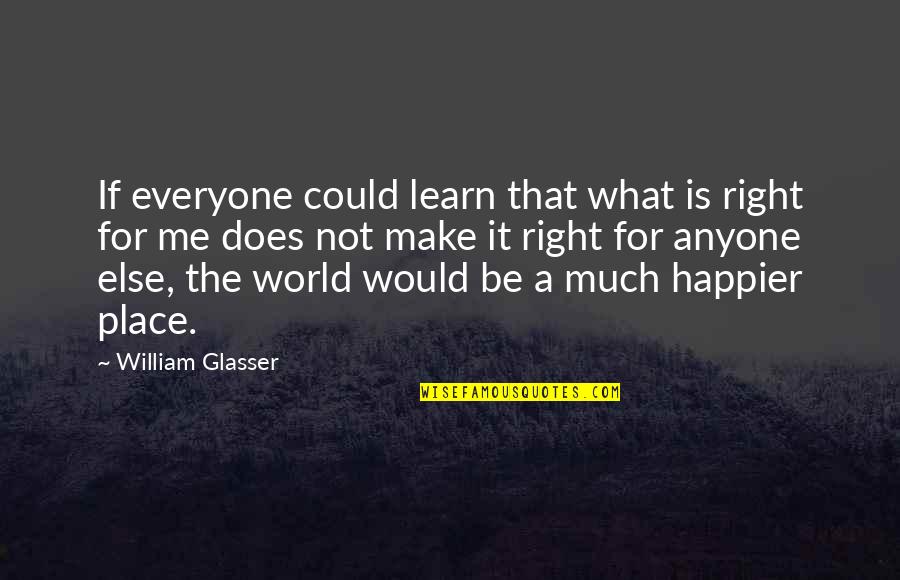 Everyone Does It Quotes By William Glasser: If everyone could learn that what is right