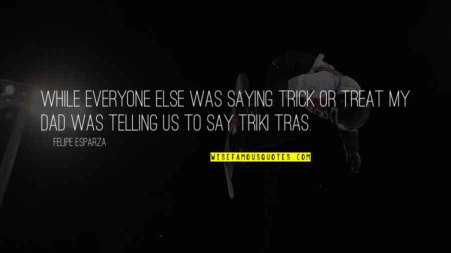 Everyone Else Quotes By Felipe Esparza: While everyone else was saying Trick or Treat