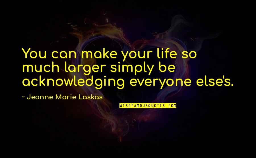 Everyone Else Quotes By Jeanne Marie Laskas: You can make your life so much larger