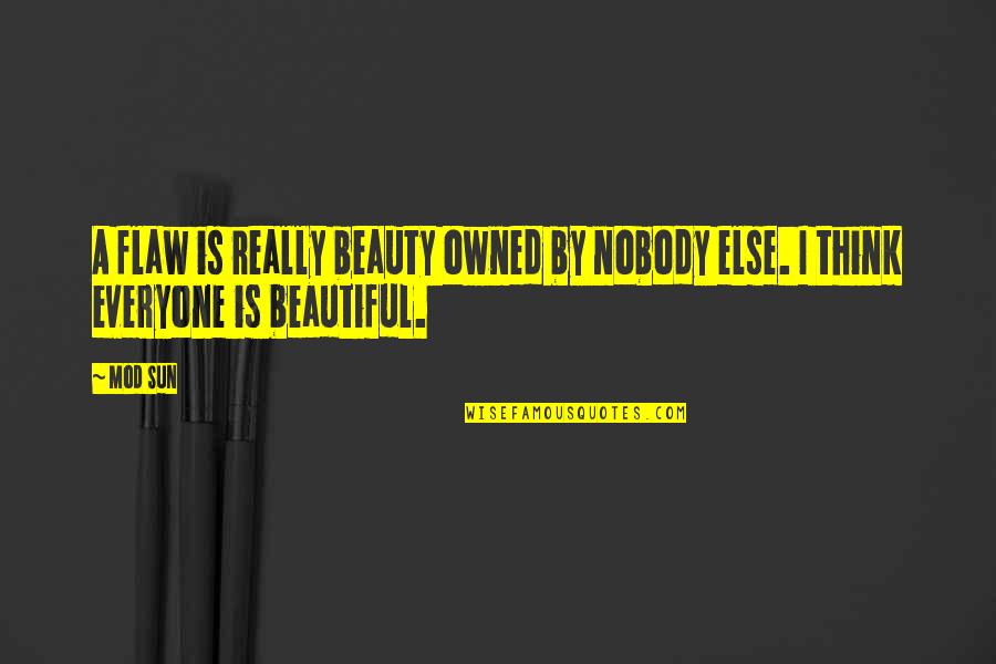 Everyone Else Quotes By Mod Sun: A flaw is really beauty owned by nobody