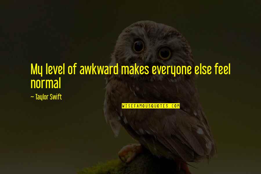 Everyone Else Quotes By Taylor Swift: My level of awkward makes everyone else feel