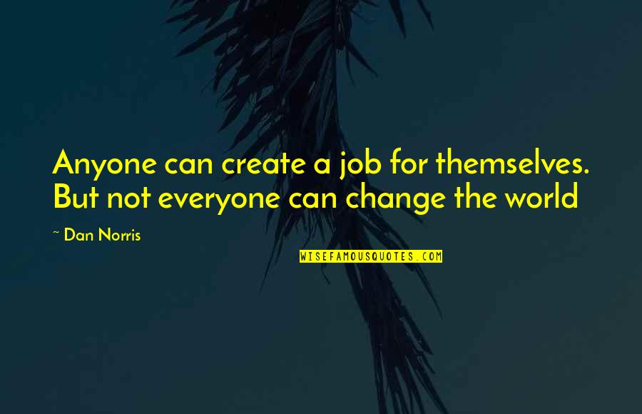 Everyone For Themselves Quotes By Dan Norris: Anyone can create a job for themselves. But