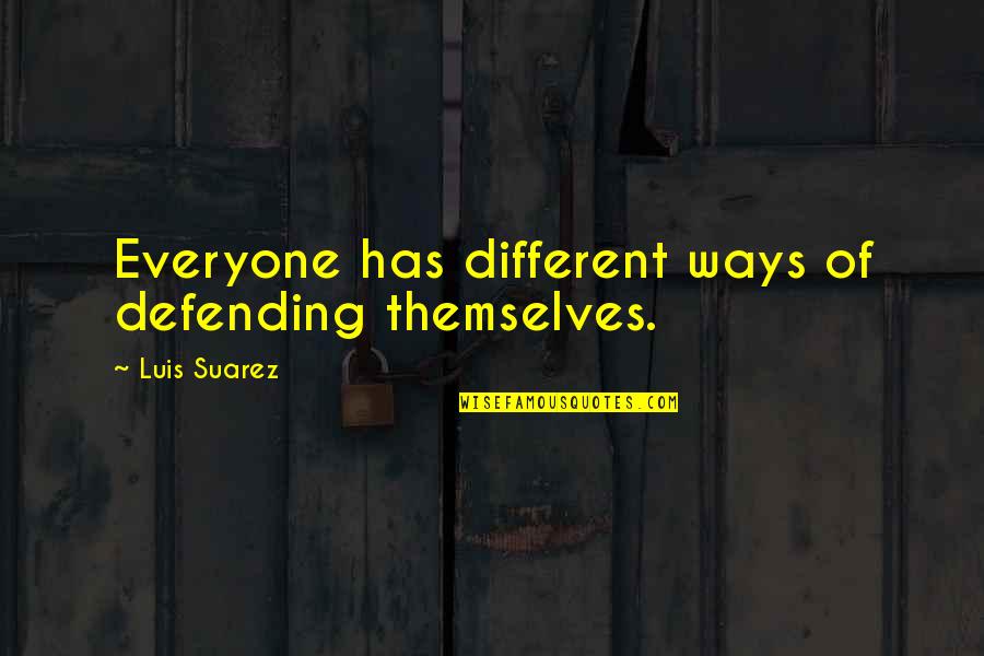 Everyone For Themselves Quotes By Luis Suarez: Everyone has different ways of defending themselves.