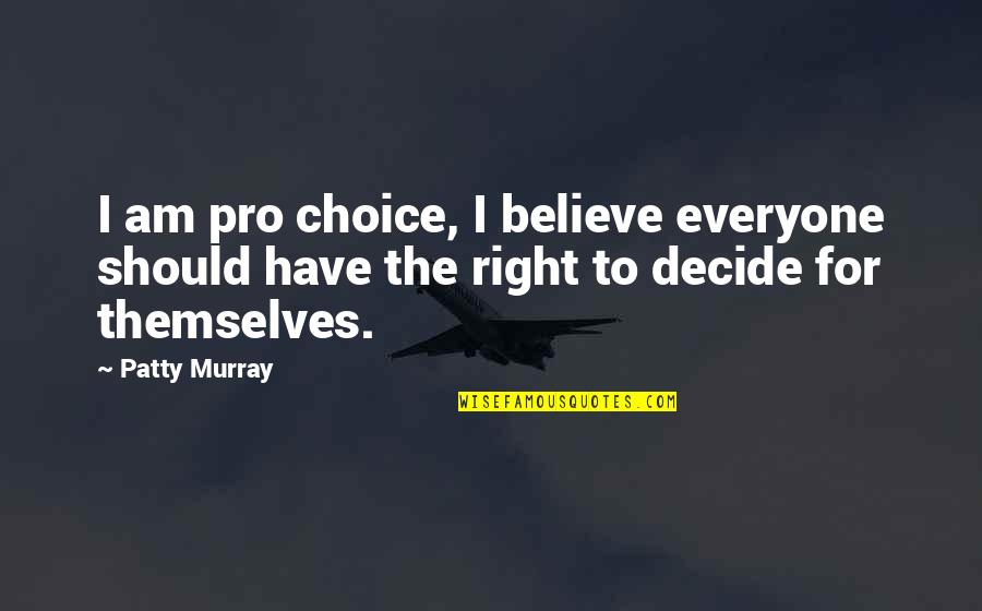 Everyone For Themselves Quotes By Patty Murray: I am pro choice, I believe everyone should