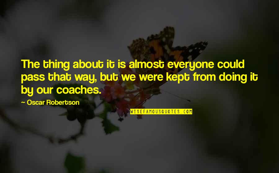 Everyone From Quotes By Oscar Robertson: The thing about it is almost everyone could Everyone From Quotes By Oscar Robertson: The thing about it is almost everyone could