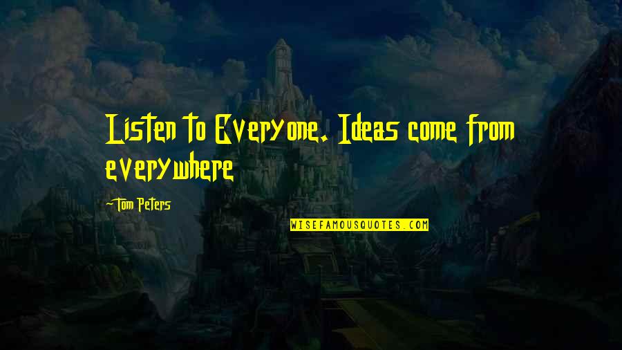 Everyone From Quotes By Tom Peters: Listen to Everyone. Ideas come from everywhere Everyone From Quotes By Tom Peters: Listen to Everyone. Ideas come from everywhere