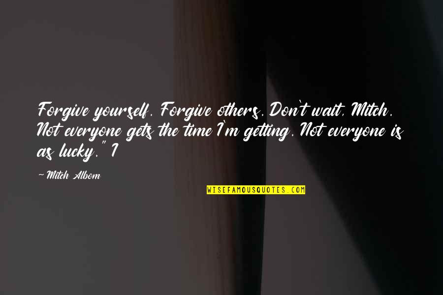 Everyone Gets Lucky Quotes By Mitch Albom: Forgive yourself. Forgive others. Don't wait, Mitch. Not