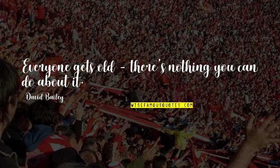 Everyone Gets Old Quotes By David Bailey: Everyone gets old - there's nothing you can Everyone Gets Old Quotes By David Bailey: Everyone gets old - there's nothing you can