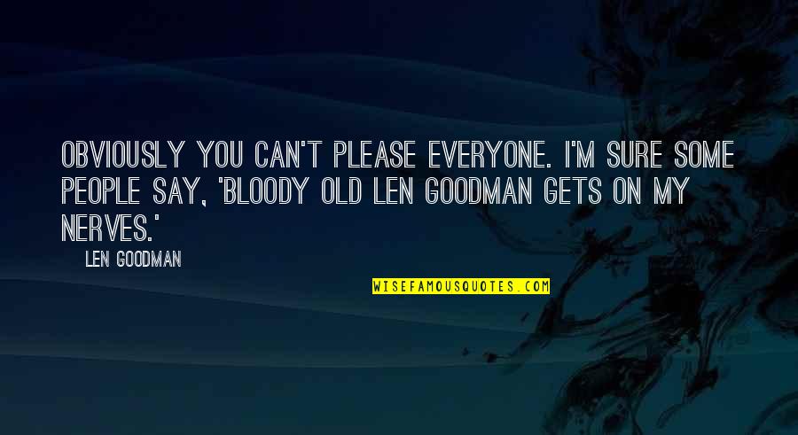 Everyone Gets Old Quotes By Len Goodman: Obviously you can't please everyone. I'm sure some Everyone Gets Old Quotes By Len Goodman: Obviously you can't please everyone. I'm sure some