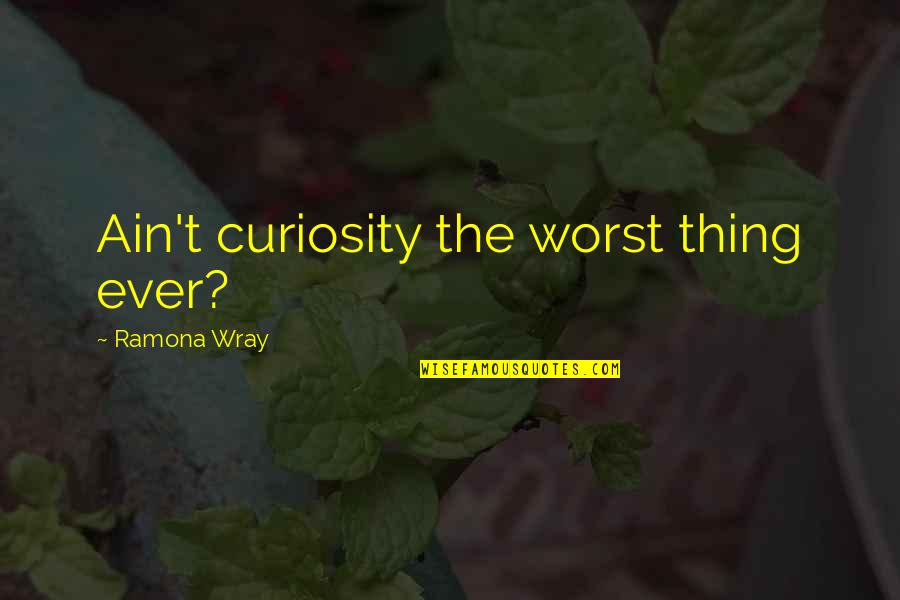 Everyone Getting Engaged Quotes By Ramona Wray: Ain't curiosity the worst thing ever?