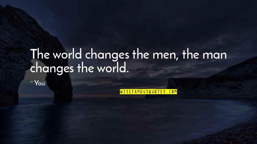 Everyone Has A Love Story Quotes By You: The world changes the men, the man changes