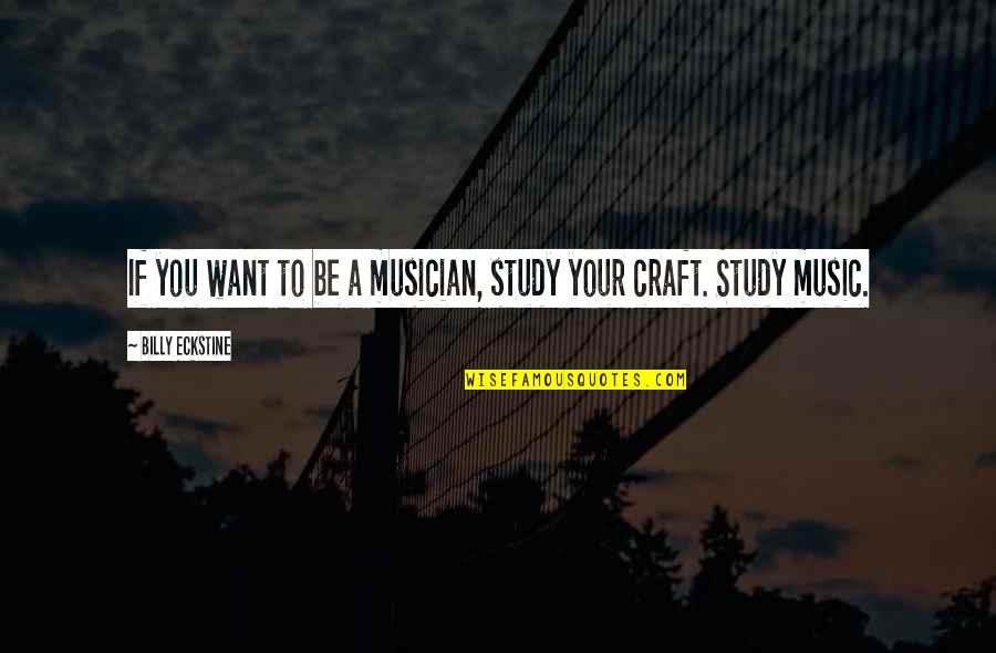 Everyone Has A Motive Quotes By Billy Eckstine: If you want to be a musician, study Everyone Has A Motive Quotes By Billy Eckstine: If you want to be a musician, study