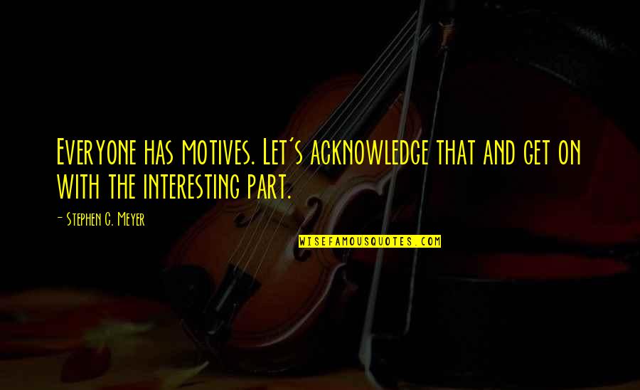 Everyone Has A Motive Quotes By Stephen C. Meyer: Everyone has motives. Let's acknowledge that and get Everyone Has A Motive Quotes By Stephen C. Meyer: Everyone has motives. Let's acknowledge that and get