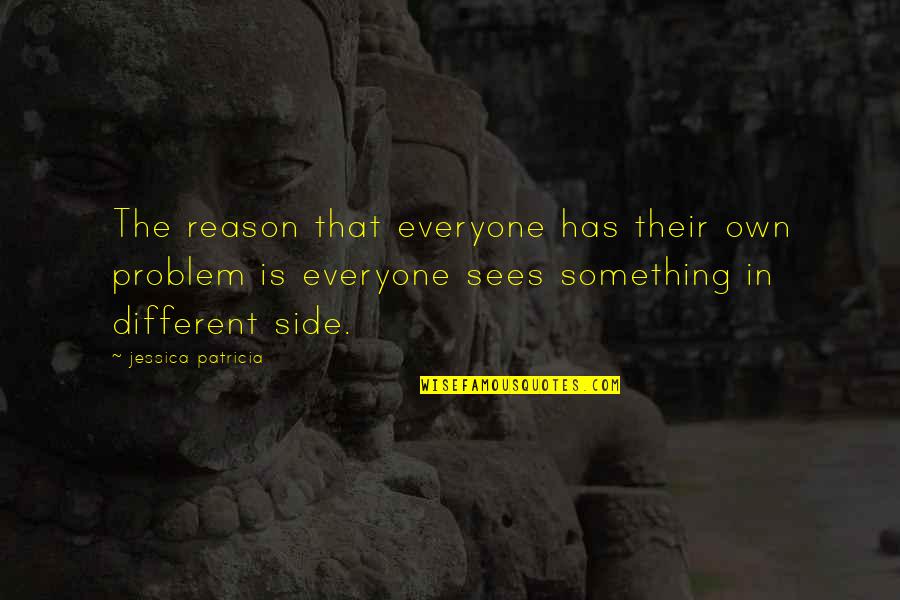 Everyone Has A Problem With You Quotes By Jessica Patricia: The reason that everyone has their own problem