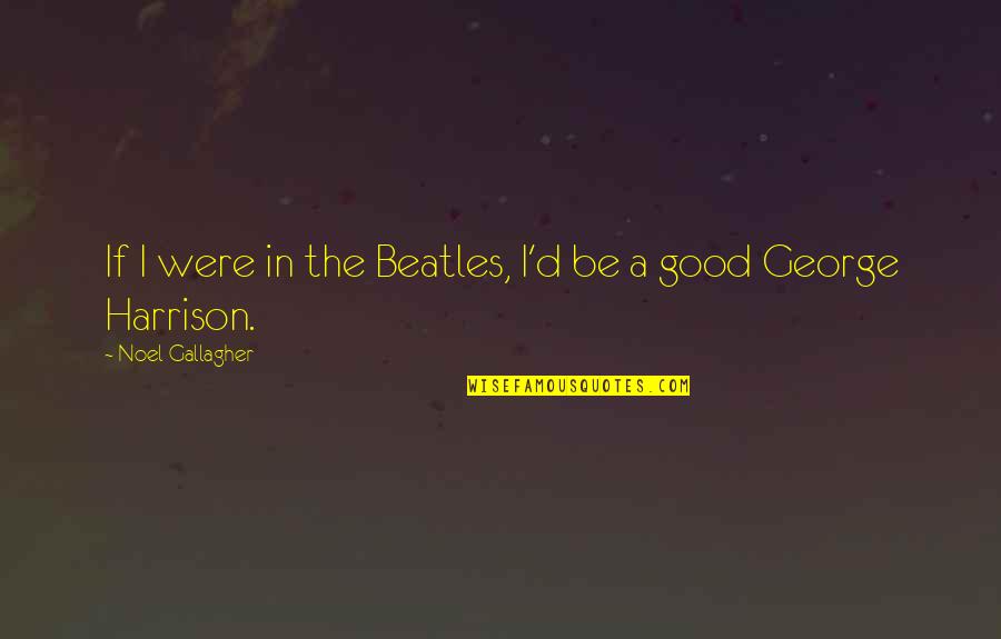 Everyone Has A Story Quote Quotes By Noel Gallagher: If I were in the Beatles, I'd be Everyone Has A Story Quote Quotes By Noel Gallagher: If I were in the Beatles, I'd be