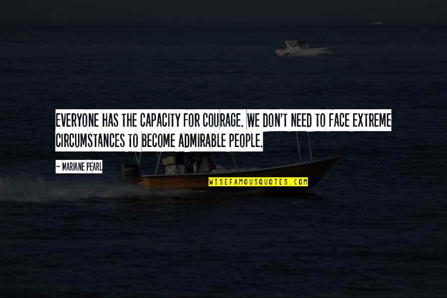 Everyone Has Needs Quotes By Mariane Pearl: Everyone has the capacity for courage. We don't