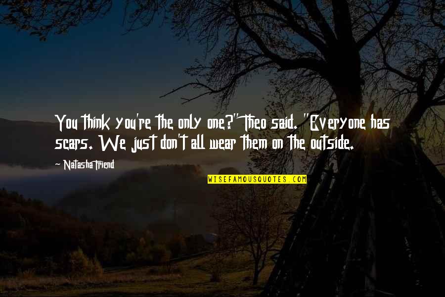 Everyone Has Scars Quotes By Natasha Friend: You think you're the only one?" Theo said.