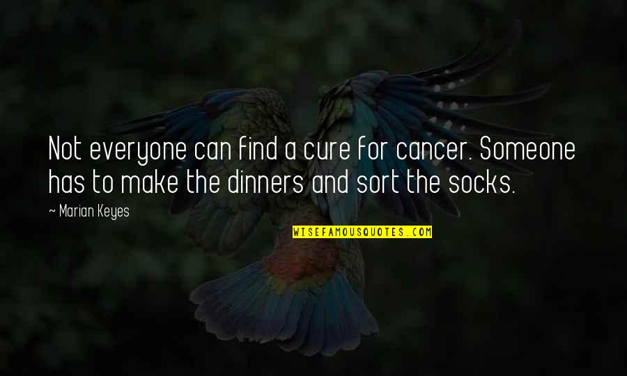 Everyone Has Someone Quotes By Marian Keyes: Not everyone can find a cure for cancer. Everyone Has Someone Quotes By Marian Keyes: Not everyone can find a cure for cancer.
