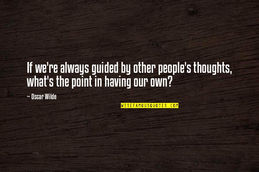 Everyone Has Their Own Limit Quotes By Oscar Wilde: If we're always guided by other people's thoughts,