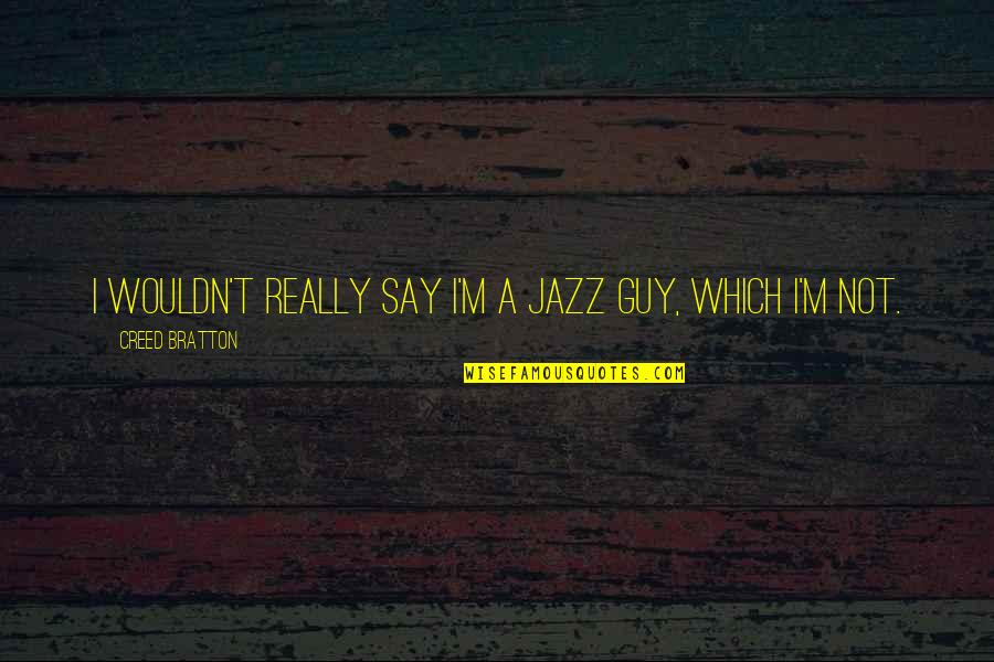 Everyone Has Their Own Personality Quotes By Creed Bratton: I wouldn't really say I'm a jazz guy, Everyone Has Their Own Personality Quotes By Creed Bratton: I wouldn't really say I'm a jazz guy,