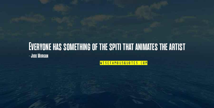 Everyone Has Their Own Personality Quotes By Jude Morgan: Everyone has something of the spiti that animates
