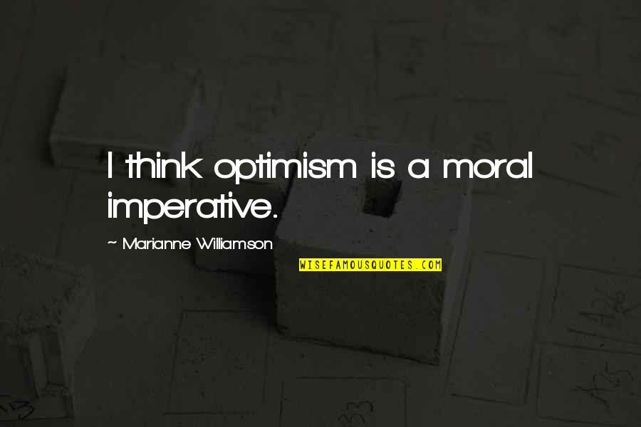 Everyone Has Those Days Quotes By Marianne Williamson: I think optimism is a moral imperative.