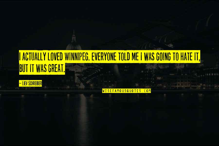 Everyone Hate Me Quotes By Liev Schreiber: I actually loved Winnipeg. Everyone told me I