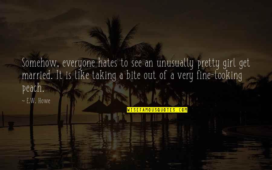 Everyone Hates You Quotes By E.W. Howe: Somehow, everyone hates to see an unusually pretty