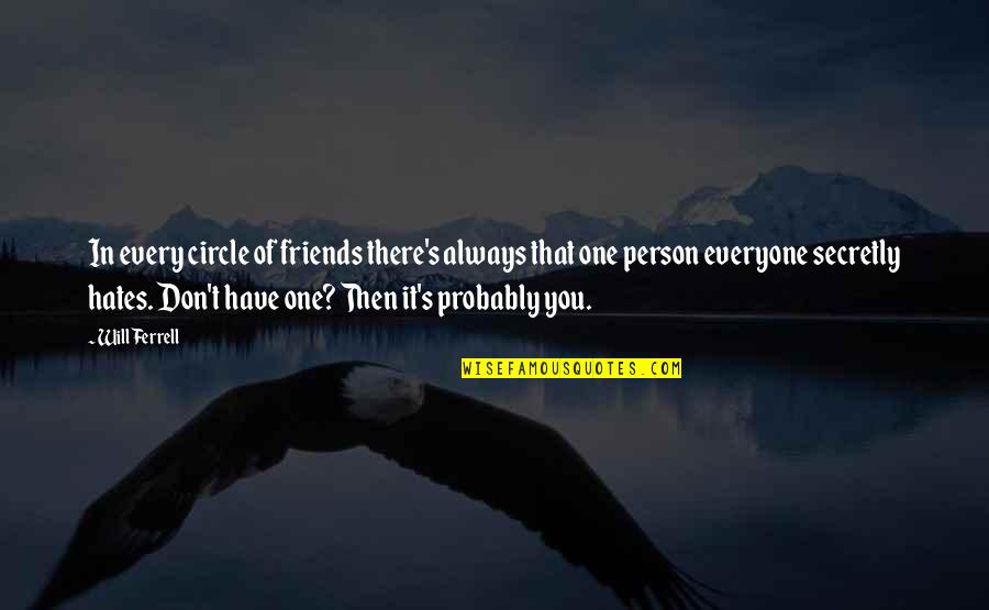 Everyone Hates You Quotes By Will Ferrell: In every circle of friends there's always that