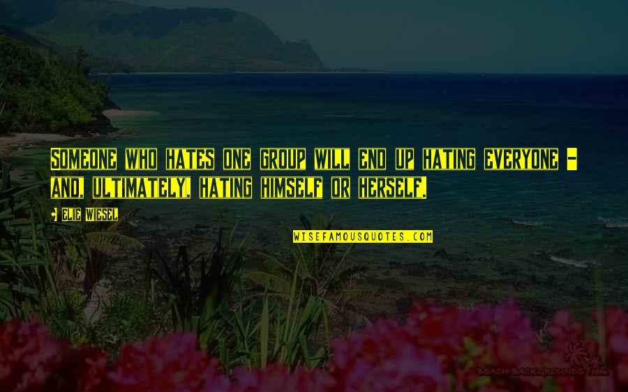 Everyone Hating You Quotes By Elie Wiesel: Someone who hates one group will end up