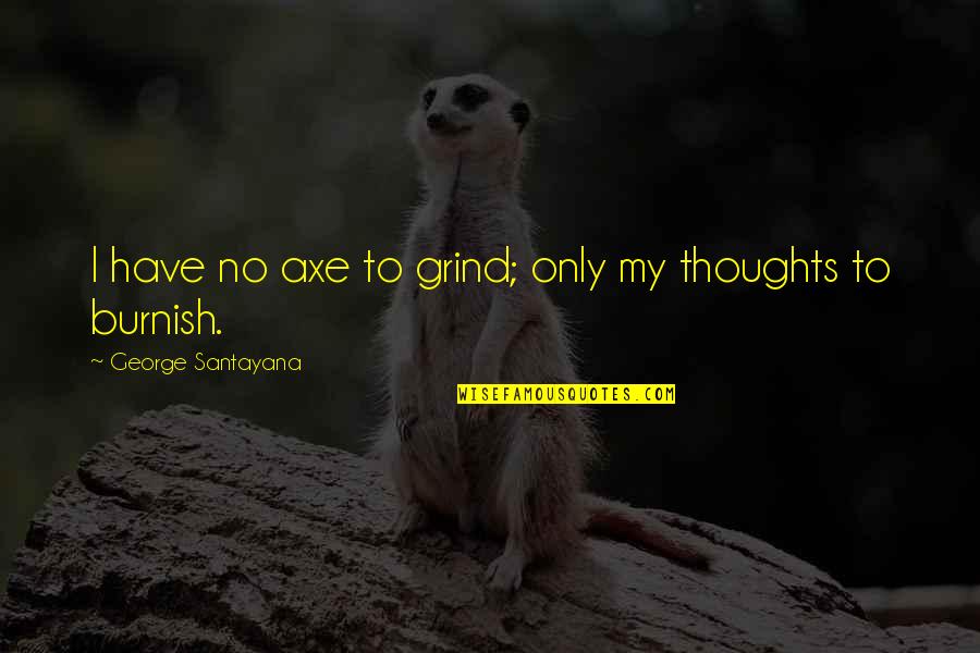 Everyone Hating You Quotes By George Santayana: I have no axe to grind; only my Everyone Hating You Quotes By George Santayana: I have no axe to grind; only my
