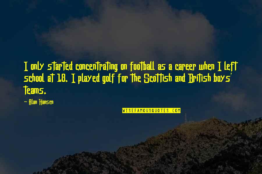 Everyone Having A Dark Side Quotes By Alan Hansen: I only started concentrating on football as a