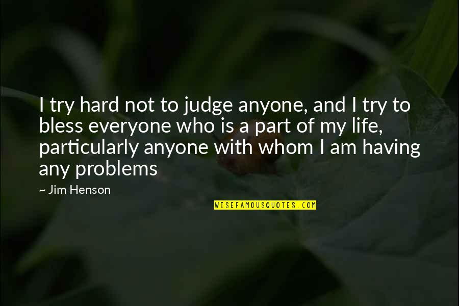 Everyone Having Problems Quotes By Jim Henson: I try hard not to judge anyone, and