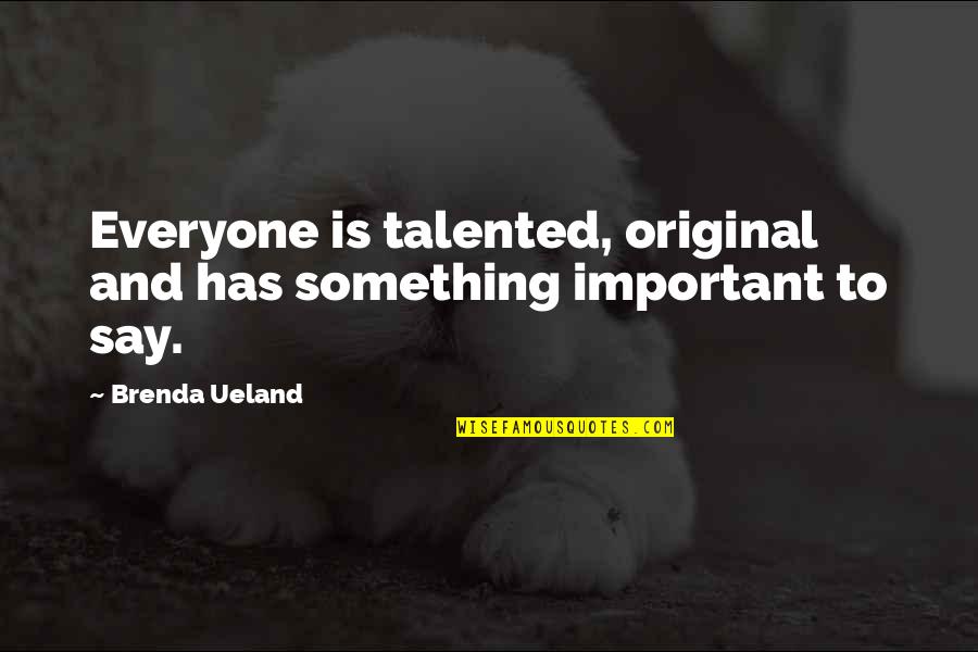 Everyone Important Quotes By Brenda Ueland: Everyone is talented, original and has something important