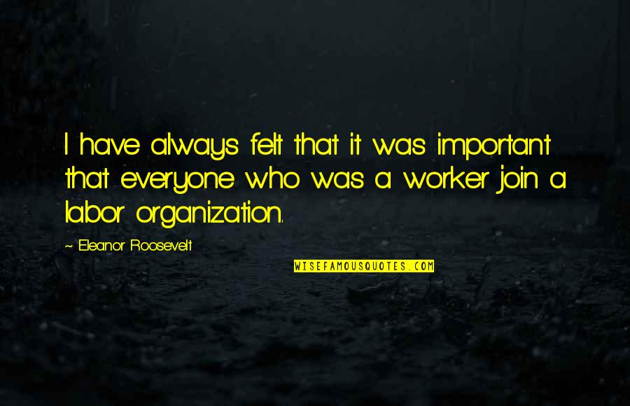 Everyone Important Quotes By Eleanor Roosevelt: I have always felt that it was important