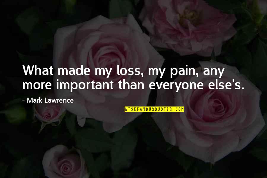 Everyone Important Quotes By Mark Lawrence: What made my loss, my pain, any more